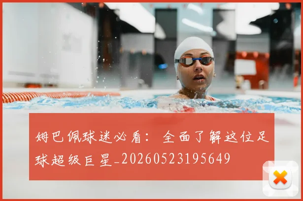 姆巴佩球迷必看:全面了解这位足球超级巨星_20260523195649