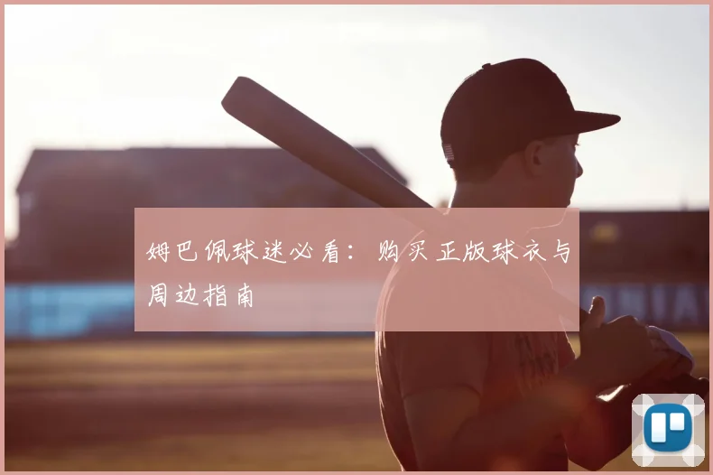 姆巴佩球迷必看：购买正版球衣与周边指南