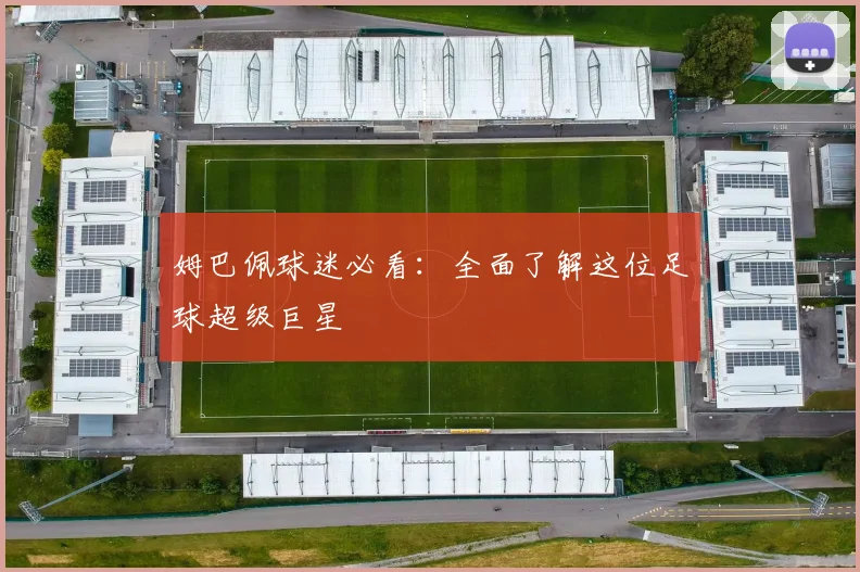 姆巴佩球迷必看：全面了解这位足球超级巨星